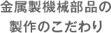 金属製機械製品の製作のこだわり